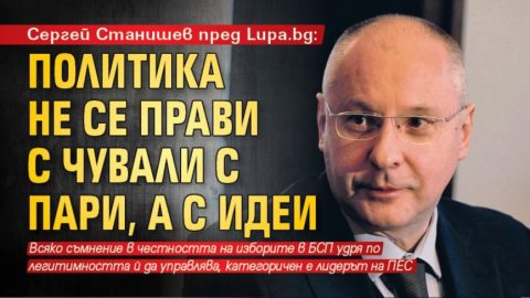 Сергей Станишев: Политика не се прави с чували с пари, а с идеи