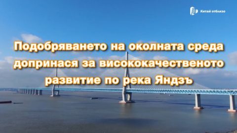 Подобряването на околната среда допринася за висококачественото развитие по река Яндзъ